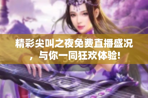 精彩尖叫之夜免费直播盛况，与你一同狂欢体验!