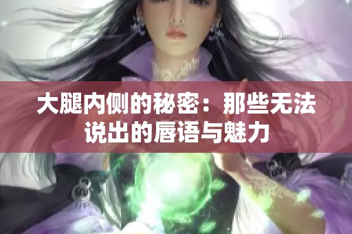 大腿内侧的秘密：那些无法说出的唇语与魅力