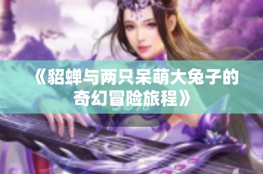 《貂蝉与两只呆萌大兔子的奇幻冒险旅程》