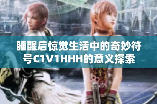 睡醒后惊觉生活中的奇妙符号C1V1HHH的意义探索
