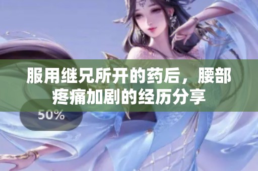 服用继兄所开的药后，腰部疼痛加剧的经历分享