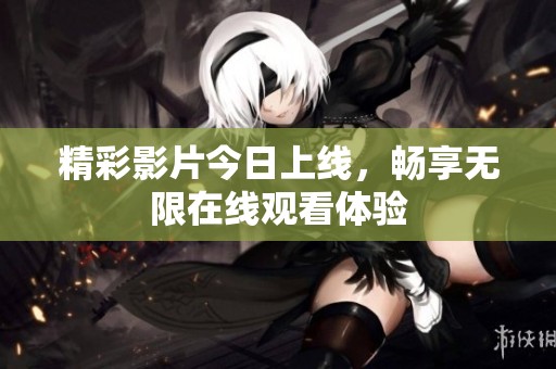 精彩影片今日上线，畅享无限在线观看体验