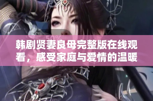 韩剧贤妻良母完整版在线观看，感受家庭与爱情的温暖故事