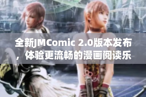 全新JMComic 2.0版本发布，体验更流畅的漫画阅读乐趣