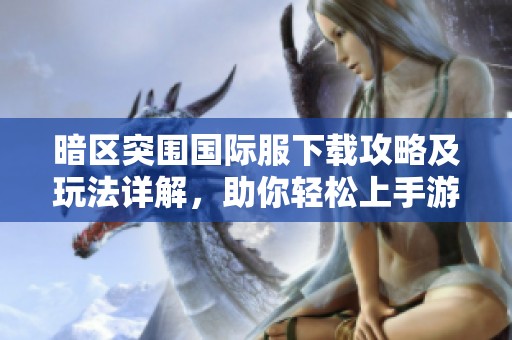 暗区突围国际服下载攻略及玩法详解，助你轻松上手游戏