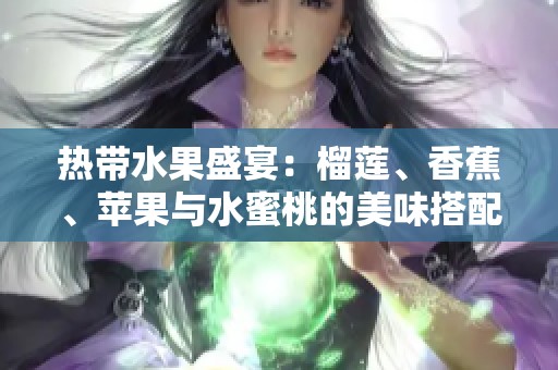 热带水果盛宴：榴莲、香蕉、苹果与水蜜桃的美味搭配