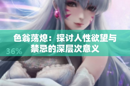 色翁荡熄：探讨人性欲望与禁忌的深层次意义