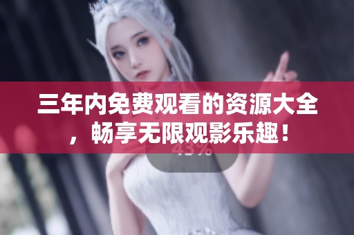 三年内免费观看的资源大全，畅享无限观影乐趣！