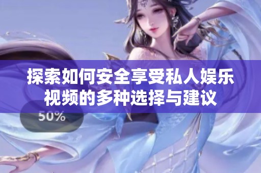 探索如何安全享受私人娱乐视频的多种选择与建议