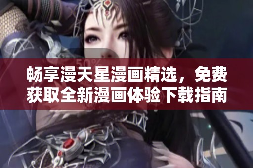 畅享漫天星漫画精选，免费获取全新漫画体验下载指南