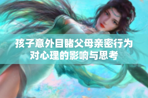 孩子意外目睹父母亲密行为对心理的影响与思考