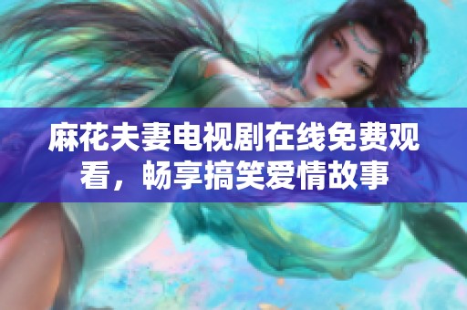 麻花夫妻电视剧在线免费观看，畅享搞笑爱情故事