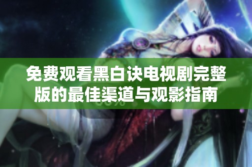免费观看黑白诀电视剧完整版的最佳渠道与观影指南