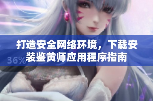 打造安全网络环境，下载安装鉴黄师应用程序指南