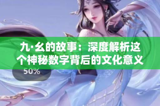 九·幺的故事：深度解析这个神秘数字背后的文化意义