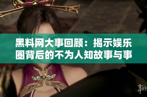 黑料网大事回顾：揭示娱乐圈背后的不为人知故事与事件