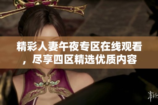 精彩人妻午夜专区在线观看，尽享四区精选优质内容