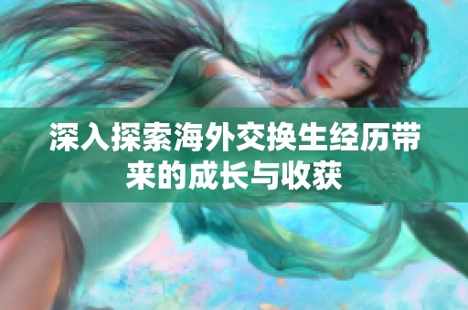 深入探索海外交换生经历带来的成长与收获