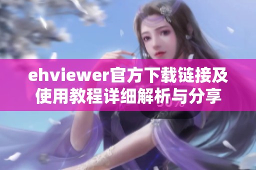 ehviewer官方下载链接及使用教程详细解析与分享
