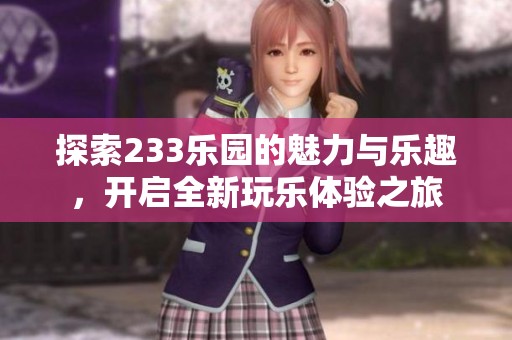 探索233乐园的魅力与乐趣，开启全新玩乐体验之旅