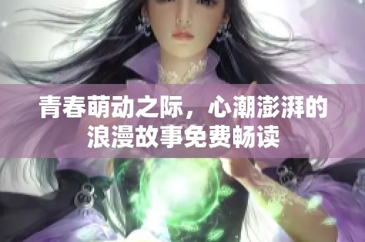 青春萌动之际，心潮澎湃的浪漫故事免费畅读