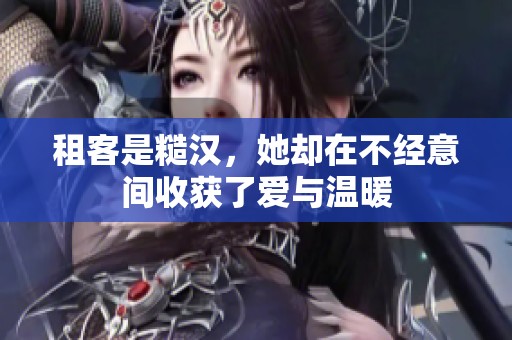 租客是糙汉，她却在不经意间收获了爱与温暖