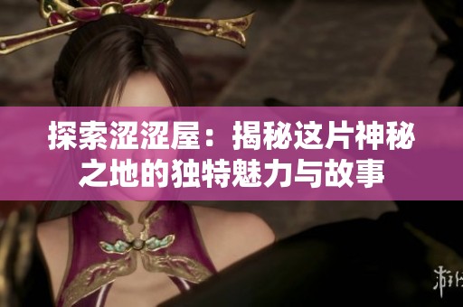 探索涩涩屋：揭秘这片神秘之地的独特魅力与故事