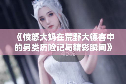 《愤怒大妈在荒野大镖客中的另类历险记与精彩瞬间》