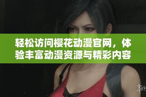 轻松访问樱花动漫官网，体验丰富动漫资源与精彩内容