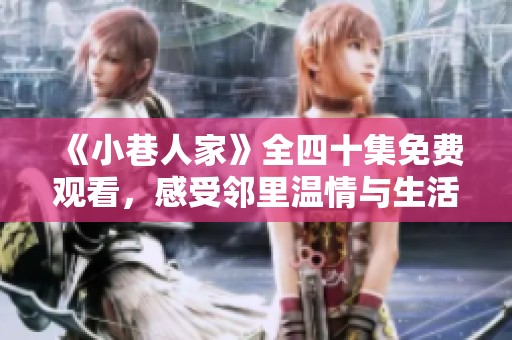 《小巷人家》全四十集免费观看，感受邻里温情与生活哲理