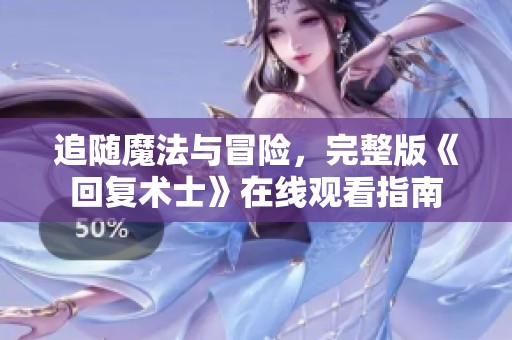 追随魔法与冒险，完整版《回复术士》在线观看指南