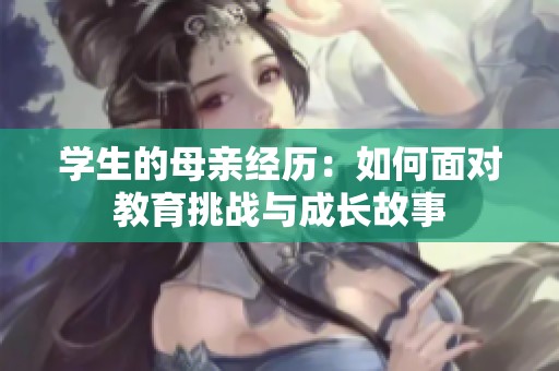 学生的母亲经历：如何面对教育挑战与成长故事