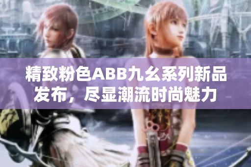 精致粉色ABB九幺系列新品发布，尽显潮流时尚魅力