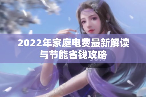 2022年家庭电费最新解读与节能省钱攻略