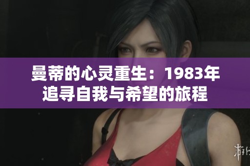 曼蒂的心灵重生：1983年追寻自我与希望的旅程