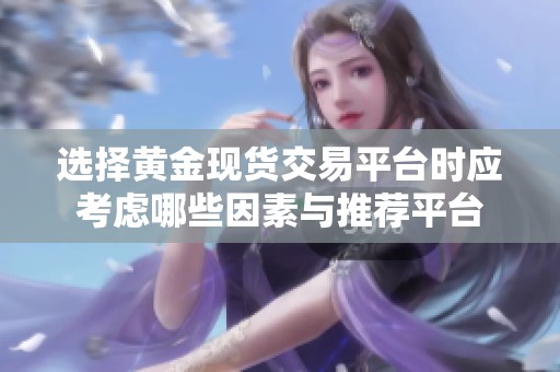 选择黄金现货交易平台时应考虑哪些因素与推荐平台