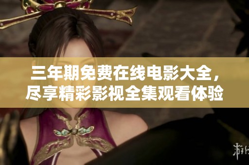三年期免费在线电影大全，尽享精彩影视全集观看体验