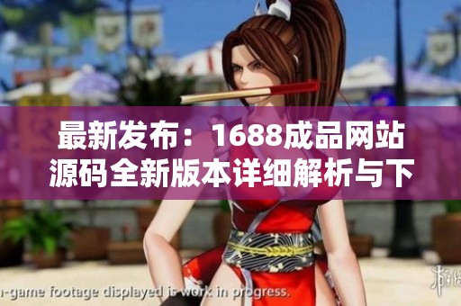 最新发布：1688成品网站源码全新版本详细解析与下载指南