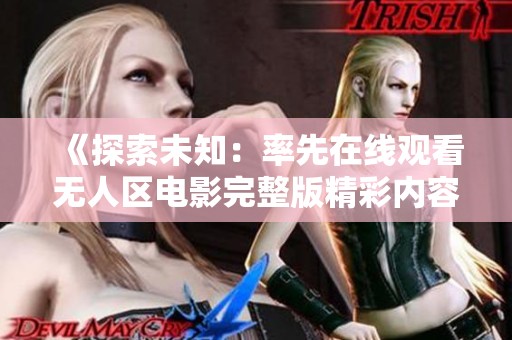 《探索未知：率先在线观看无人区电影完整版精彩内容》