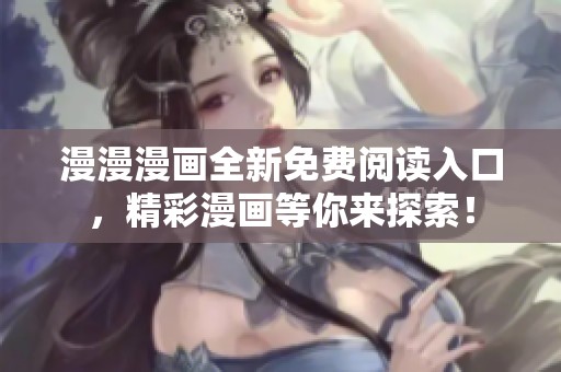 漫漫漫画全新免费阅读入口，精彩漫画等你来探索！