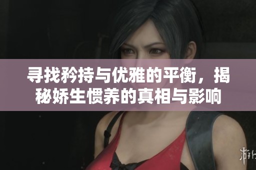 寻找矜持与优雅的平衡，揭秘娇生惯养的真相与影响