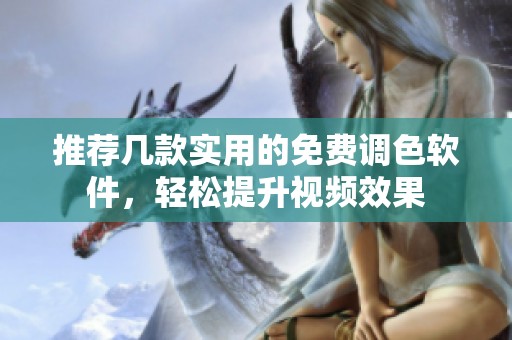 推荐几款实用的免费调色软件，轻松提升视频效果