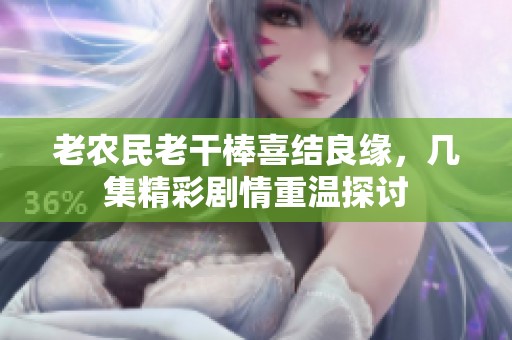 老农民老干棒喜结良缘，几集精彩剧情重温探讨