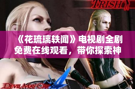 《花琉璃轶闻》电视剧全剧免费在线观看，带你探索神秘的爱恋故事
