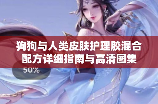 狗狗与人类皮肤护理胶混合配方详细指南与高清图集