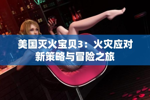 美国灭火宝贝3：火灾应对新策略与冒险之旅