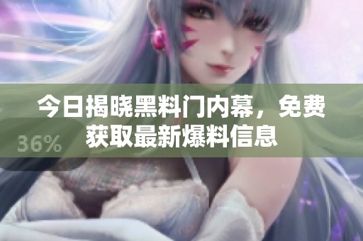 今日揭晓黑料门内幕，免费获取最新爆料信息
