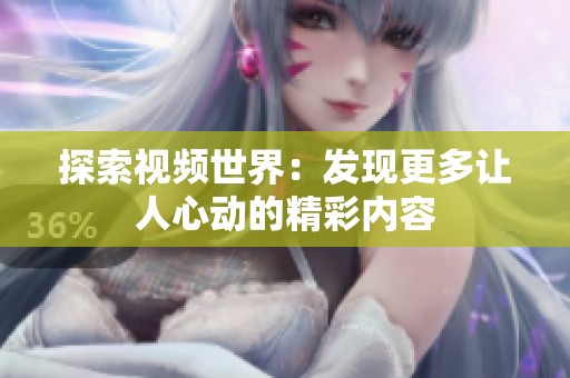 探索视频世界：发现更多让人心动的精彩内容