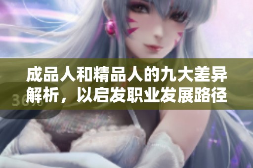 成品人和精品人的九大差异解析，以启发职业发展路径