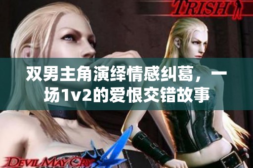 双男主角演绎情感纠葛，一场1v2的爱恨交错故事